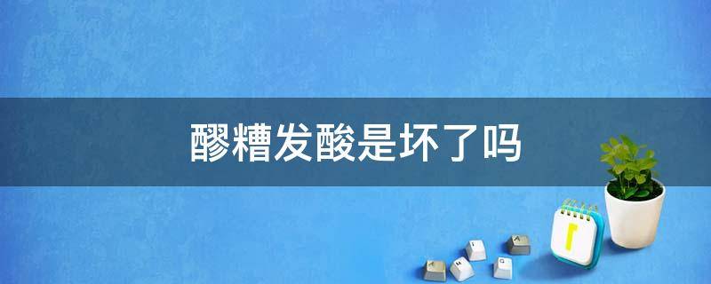 醪糟发酸是坏了吗（醪糟酸了是不是坏了）