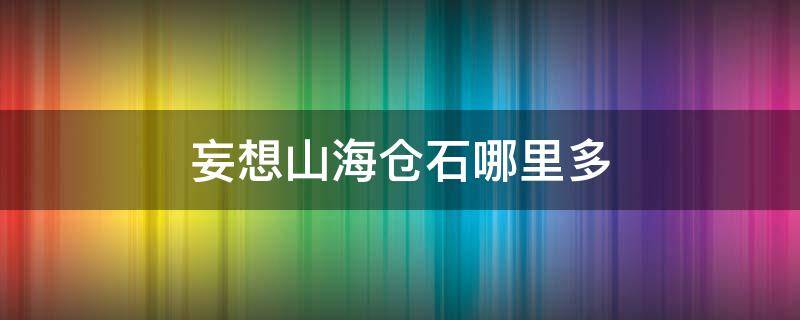 妄想山海倉石哪里多 妄想山海倉石哪里最多