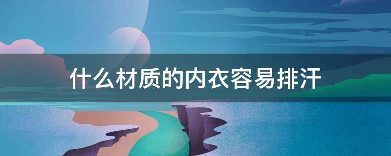 什么材质的内衣容易排汗 容易出汗选什么材质的内裤