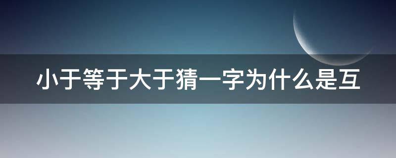 小于等于大于猜一字为什么是互 小于 等于 大于猜一字