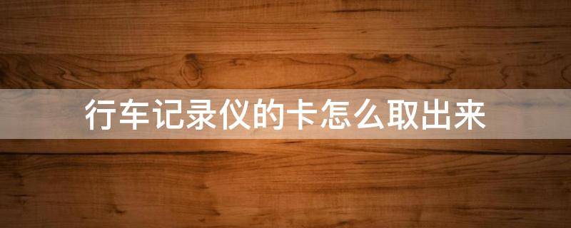 行車記錄儀的卡怎么取出來 行車記錄儀的卡如何取出來