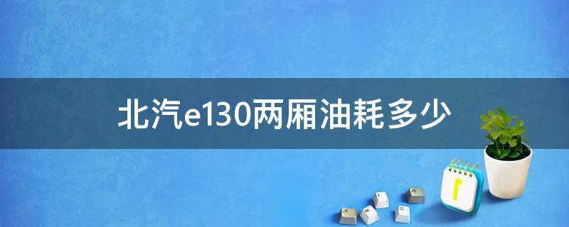 北汽e130两厢油耗多少 北汽e130油箱多大