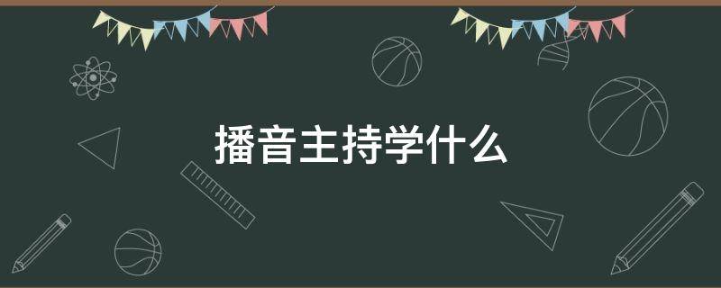 播音主持学什么 播音主持都学什么内容