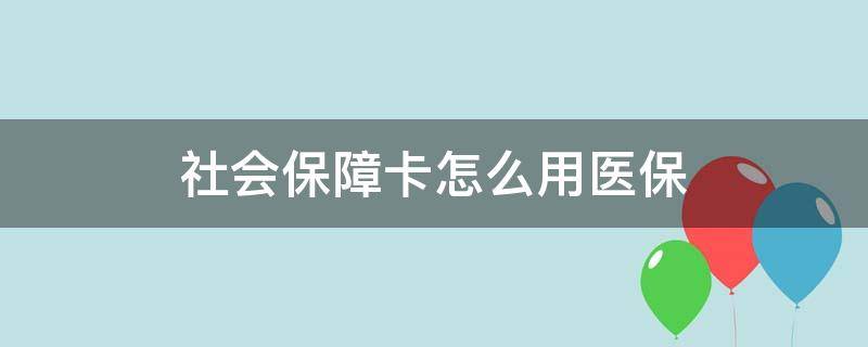 社會保障卡怎么用醫(yī)保（社會保障卡怎么用醫(yī)保買東西）