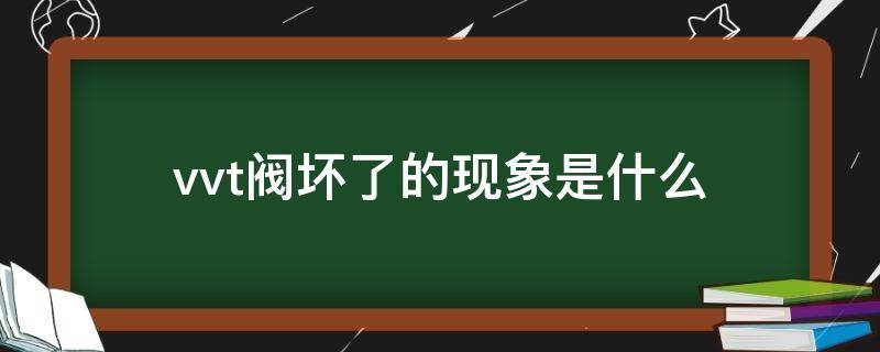 vvt閥壞了的現(xiàn)象是什么（汽車vvt閥壞了車會出現(xiàn)什么故障）