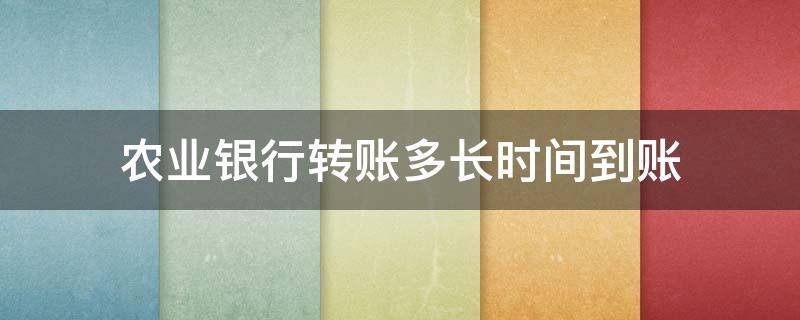 農(nóng)業(yè)銀行轉(zhuǎn)賬多長時間到賬 農(nóng)業(yè)銀行轉(zhuǎn)賬多少時間到賬