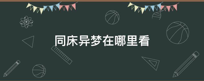 同床异梦在哪里看 同床异梦去哪里看