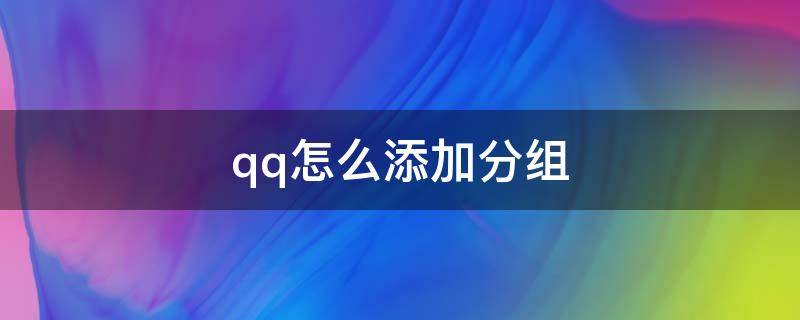 qq怎么添加分组（手机qq怎么添加分组）