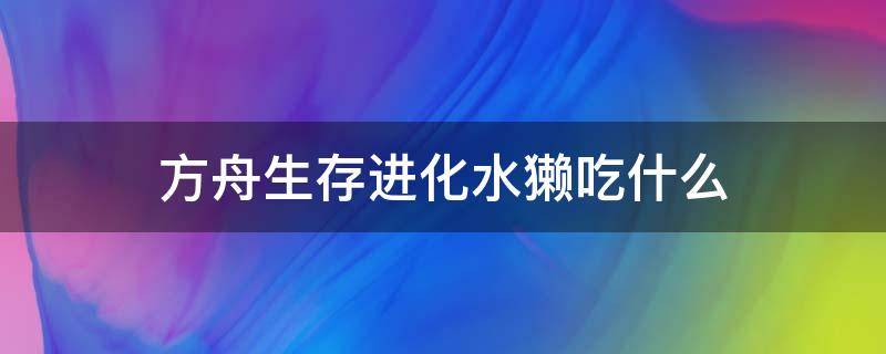 方舟生存進(jìn)化水獺吃什么（方舟生存進(jìn)化水獺吃啥）