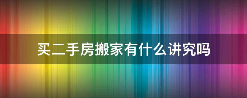 买二手房搬家有什么讲究吗（买二手房搬家前有什么讲究吗）