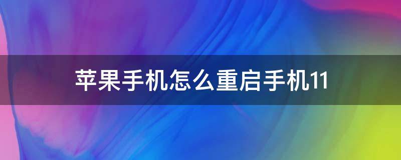 蘋果手機怎么重啟手機11 蘋果手機怎么重啟手機11用按鈕