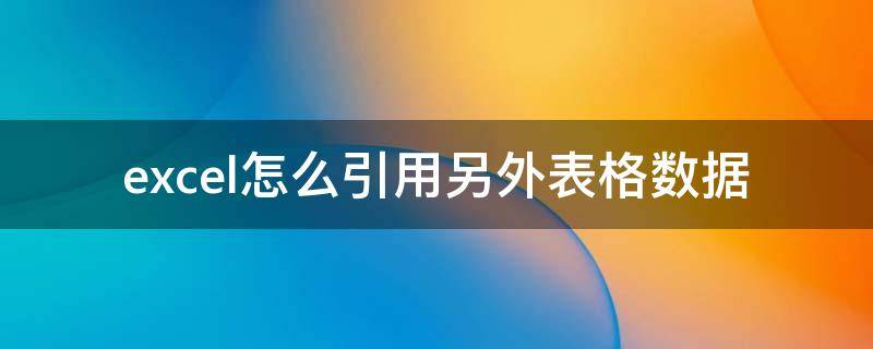 excel怎么引用另外表格數(shù)據(jù) excel如何引用另外表格的數(shù)據(jù)