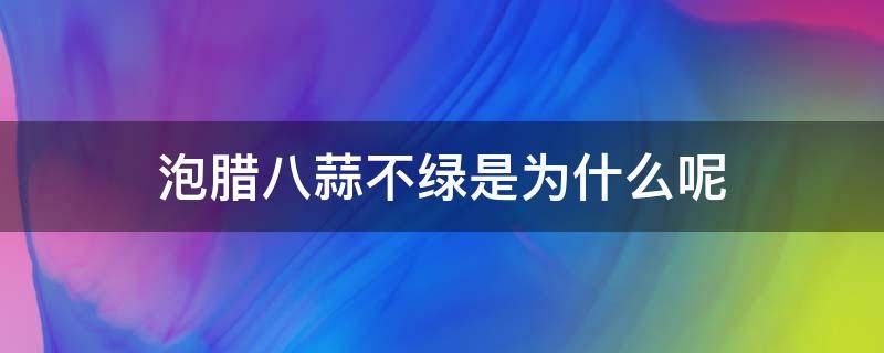 泡腊八蒜不绿是为什么呢 腊八泡蒜为什么会绿