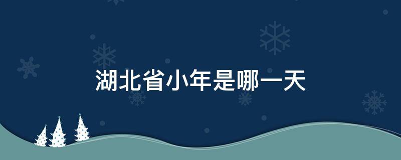 湖北省小年是哪一天 湖北省过小年是哪一天