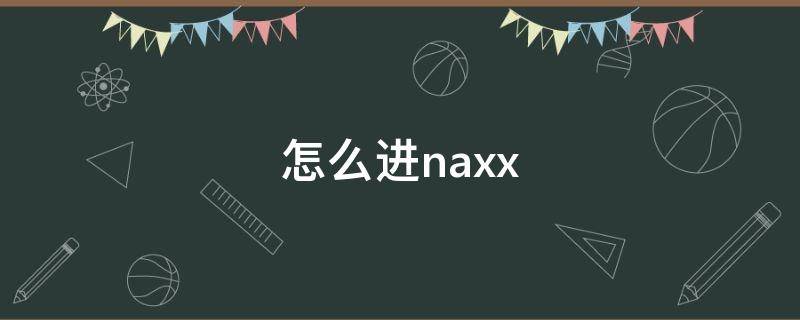 怎么进naxx（怎么进NAXX副本）