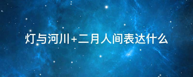 灯与河川 灯与河川二月人间这句话的意思