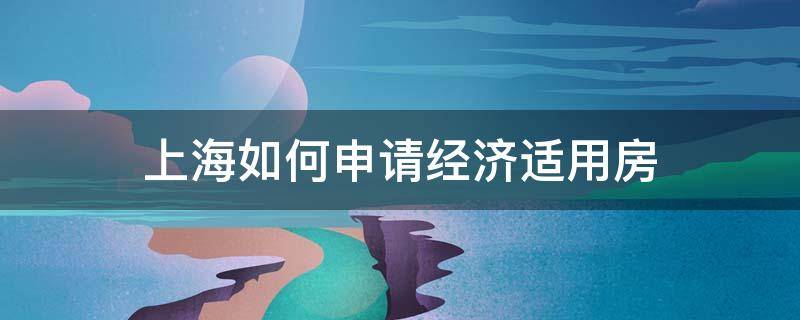 上海如何申请经济适用房 上海如何申请经济适用房流程