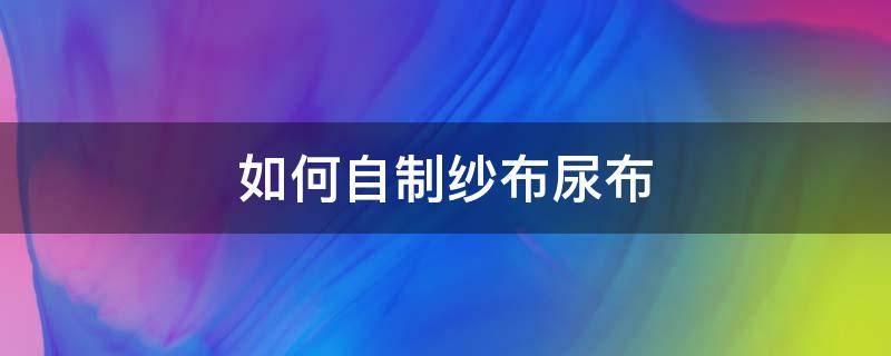 如何自制纱布尿布 自制纱布尿布图解教程