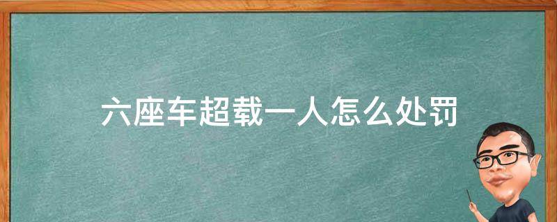 六座车超载一人怎么处罚 6座车超载一人怎么处罚