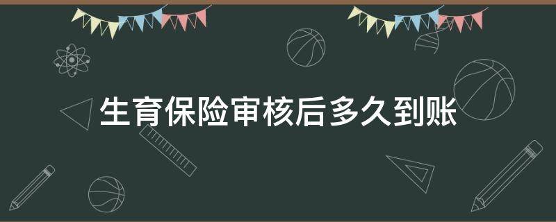 生育保险审核后多久到账（生育保险办结后多久到账）