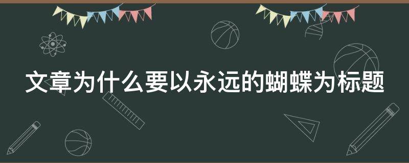 文章為什么要以永遠(yuǎn)的蝴蝶為標(biāo)題（文章為什么要以永遠(yuǎn)的蝴蝶為標(biāo)題寫(xiě)）