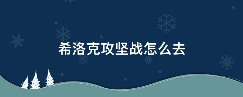 希洛克攻堅戰(zhàn)怎么去 希洛克攻堅戰(zhàn)在哪里進