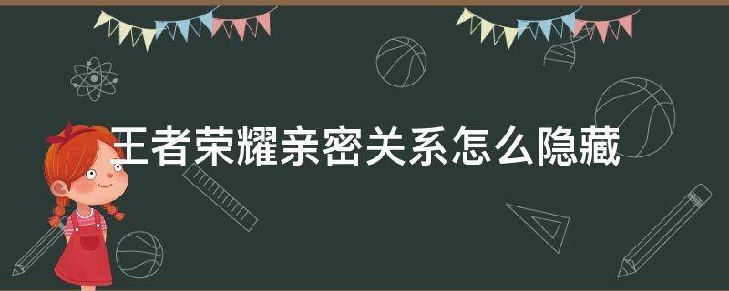 王者荣耀亲密关系怎么隐藏 王者荣耀亲密关系怎么隐藏?