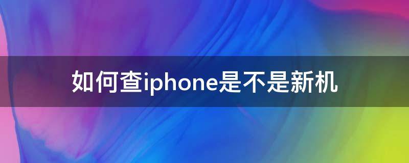 如何查iphone是不是新機(jī)（如何查iPhone是不是新機(jī)）