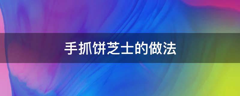 手抓餅芝士的做法（手抓餅芝士的做法烤箱）