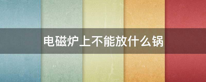 電磁爐上不能放什么鍋 什么鍋不能放在電磁爐上用