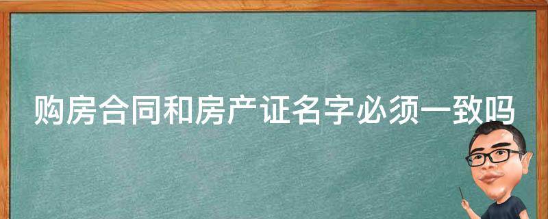 购房合同和房产证名字必须一致吗（购房合同和房产证名字必须一致吗为什么）