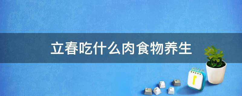 立春吃什么肉食物养生 立春吃哪些食物