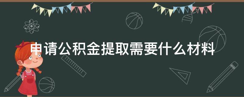 申請(qǐng)公積金提取需要什么材料（申請(qǐng)公積金提取需要什么材料 購房）