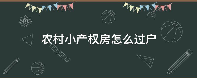 农村小产权房怎么过户 农村小产权房子怎么过户