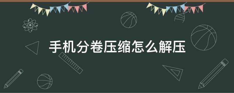 手机分卷压缩怎么解压（手机分卷压缩怎么解压缩）