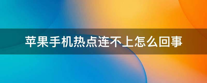 苹果手机热点连不上怎么回事（苹果手机热点老是连接不上怎么办）