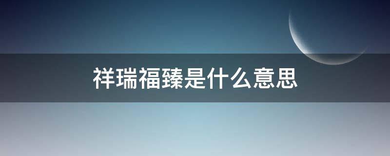 祥瑞福臻是什么意思 祥云福瑞什么意思