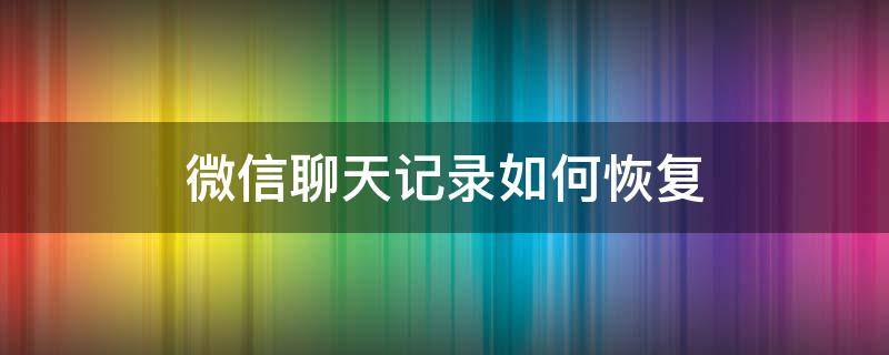 微信聊天記錄如何恢復(fù) 微信聊天記錄如何恢復(fù)刪除的內(nèi)容嗎