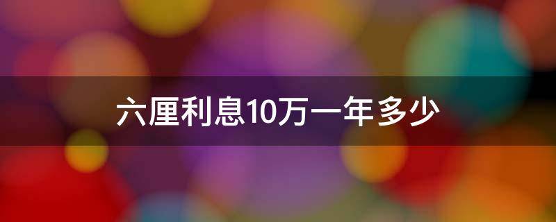 六厘利息10万一年多少 6厘息10 万一年是多少利息