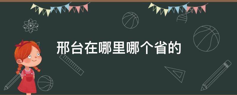 邢台在哪里哪个省的（邢台在哪个省份）