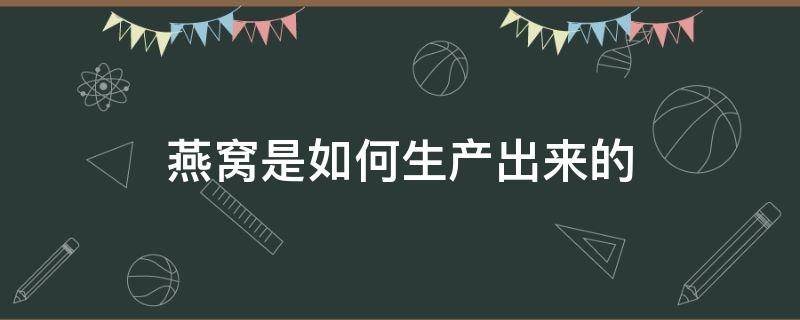 燕窝是如何生产出来的（燕窝怎么产出的）