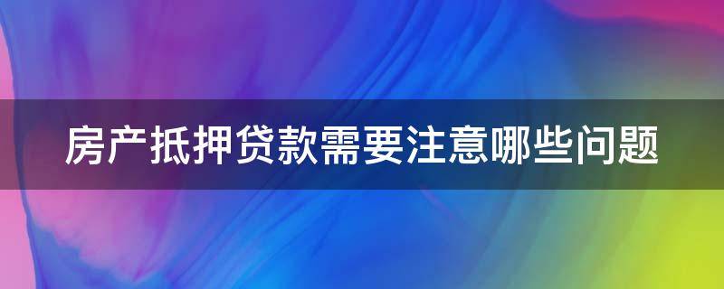 房产抵押贷款需要注意哪些问题（房产抵押贷款要注意些什么）