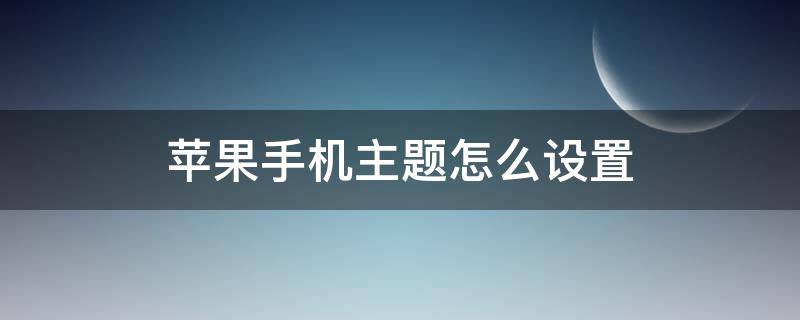 苹果手机主题怎么设置 苹果手机主题怎么设置字体