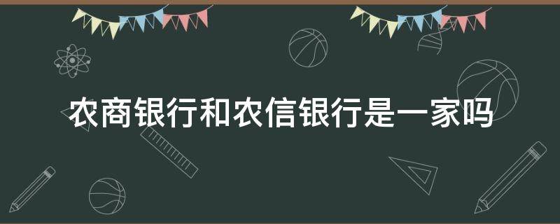 农商银行和农信银行是一家吗 农信和农商是一家银行吗?