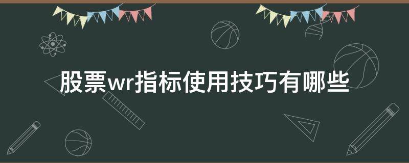 股票wr指标使用技巧有哪些 股票技术指标WR