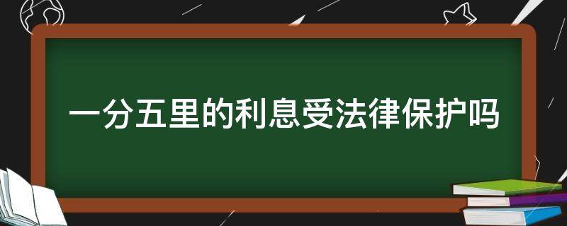 一分五里的利息受法律保护吗 五分的利息合法吗