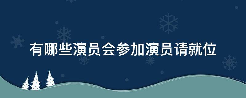 有哪些演员会参加演员请就位 参加演员请就位的演员