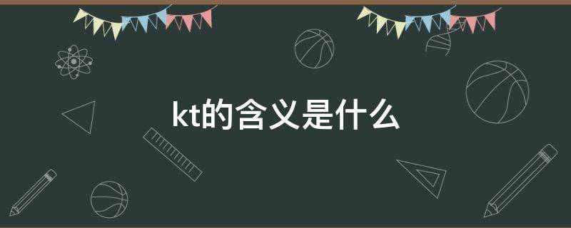 kt的含义是什么（KT的含义）