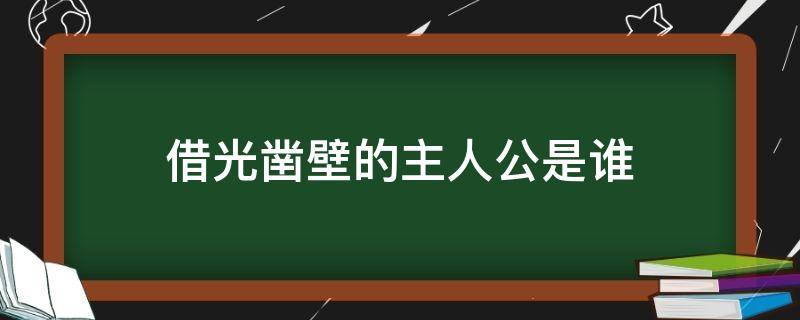 借光鑿壁的主人公是誰(shuí)（鑿壁借光 的主人公是誰(shuí)）