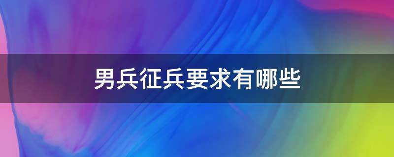 男兵征兵要求有哪些 應(yīng)征男兵需要哪些條件